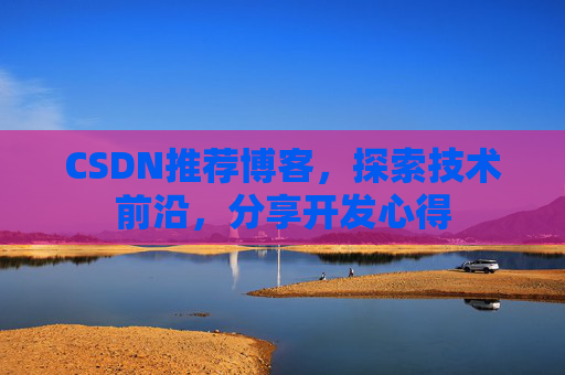 CSDN推荐博客，探索技术前沿，分享开发心得