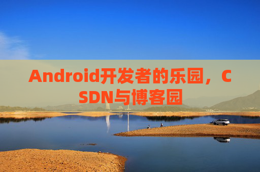 Android开发者的乐园，CSDN与博客园