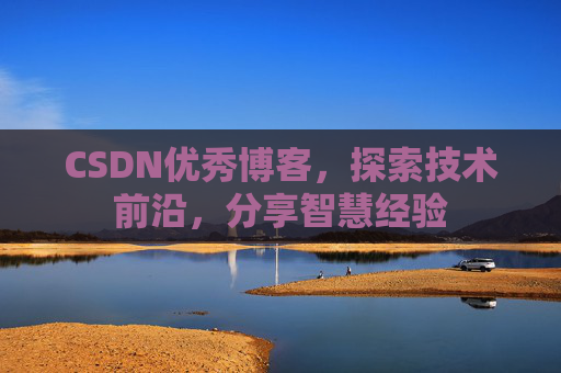 CSDN优秀博客，探索技术前沿，分享智慧经验